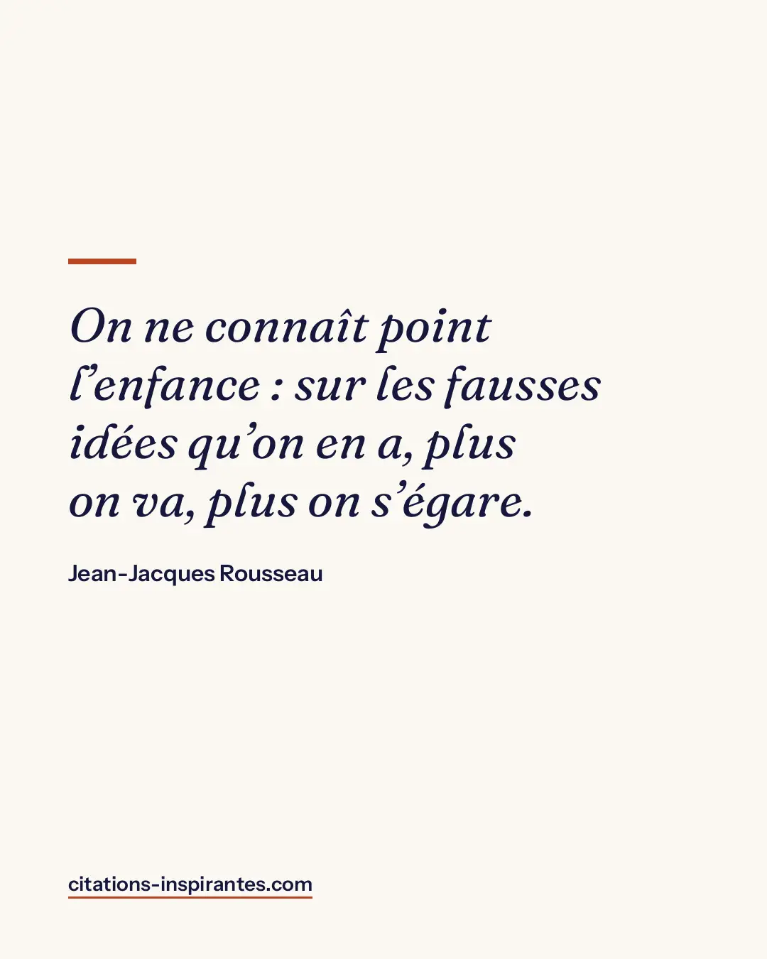 « On ne connaît point l’enfance : sur les fausses idées qu’on en a, plus on va, plus on s’égare. » — Jean-Jacques Rousseau