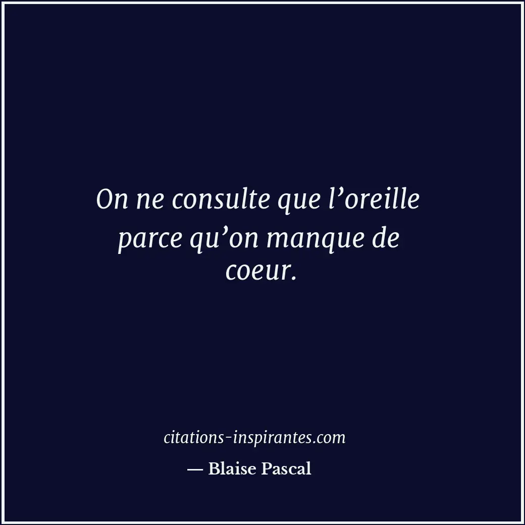 On ne consulte que l’oreille parce qu’on manque de coeur. Citation de Blaise Pascal