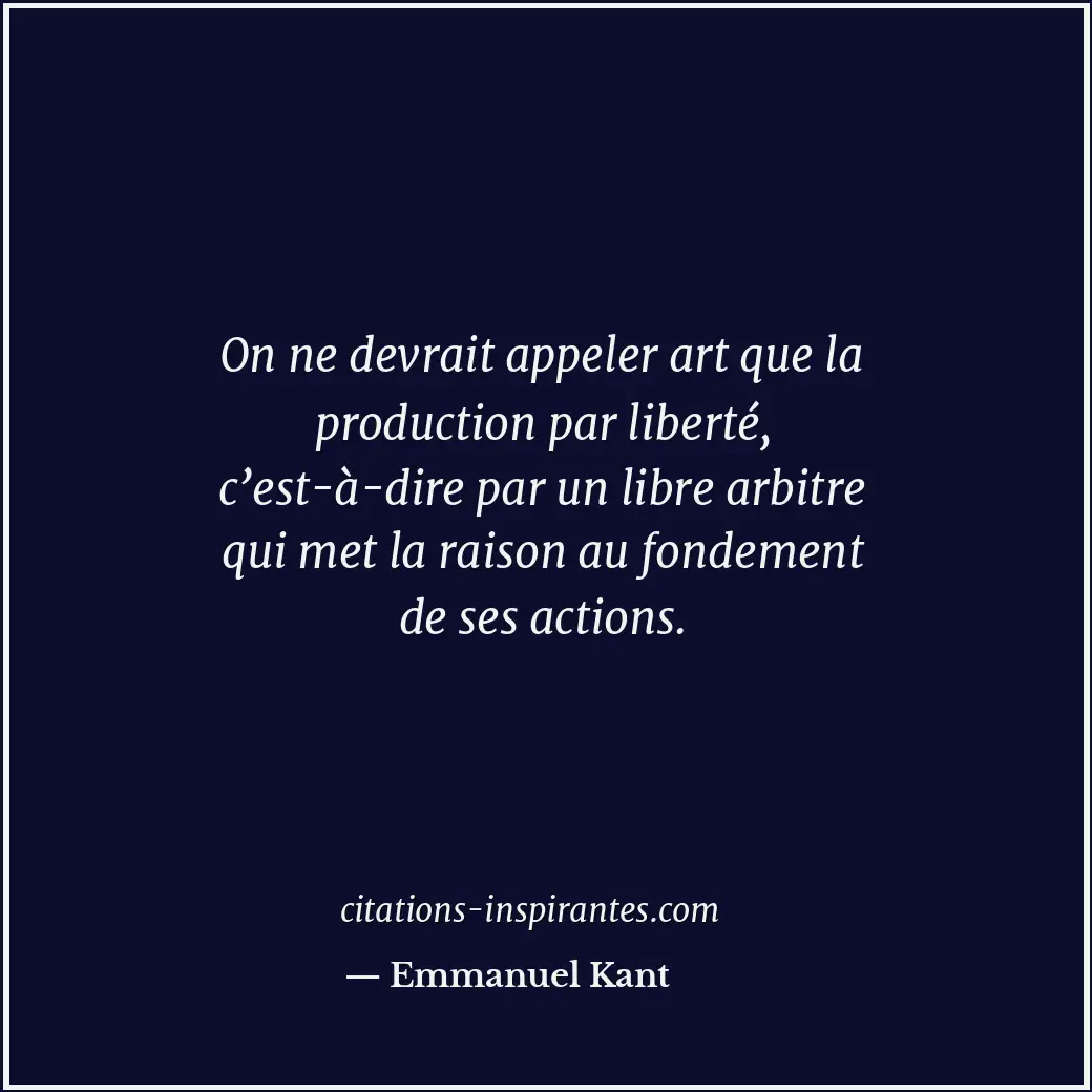 On ne devrait appeler art que la production par liberté, c’est-à-dire par un lib... Citation de Emmanuel Kant