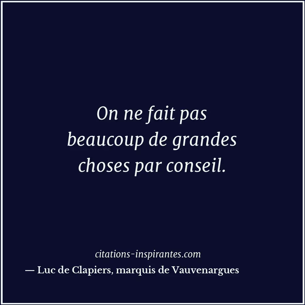 On ne fait pas beaucoup de grandes choses par conseil. Citation de Luc de Clapiers, marquis de Vauvenargues