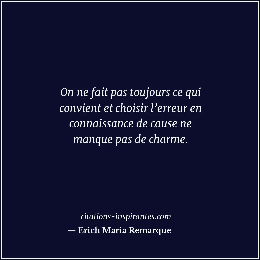 On ne fait pas toujours ce qui convient et choisir l’erreur en connaissance de c... Citation de Erich Maria Remarque