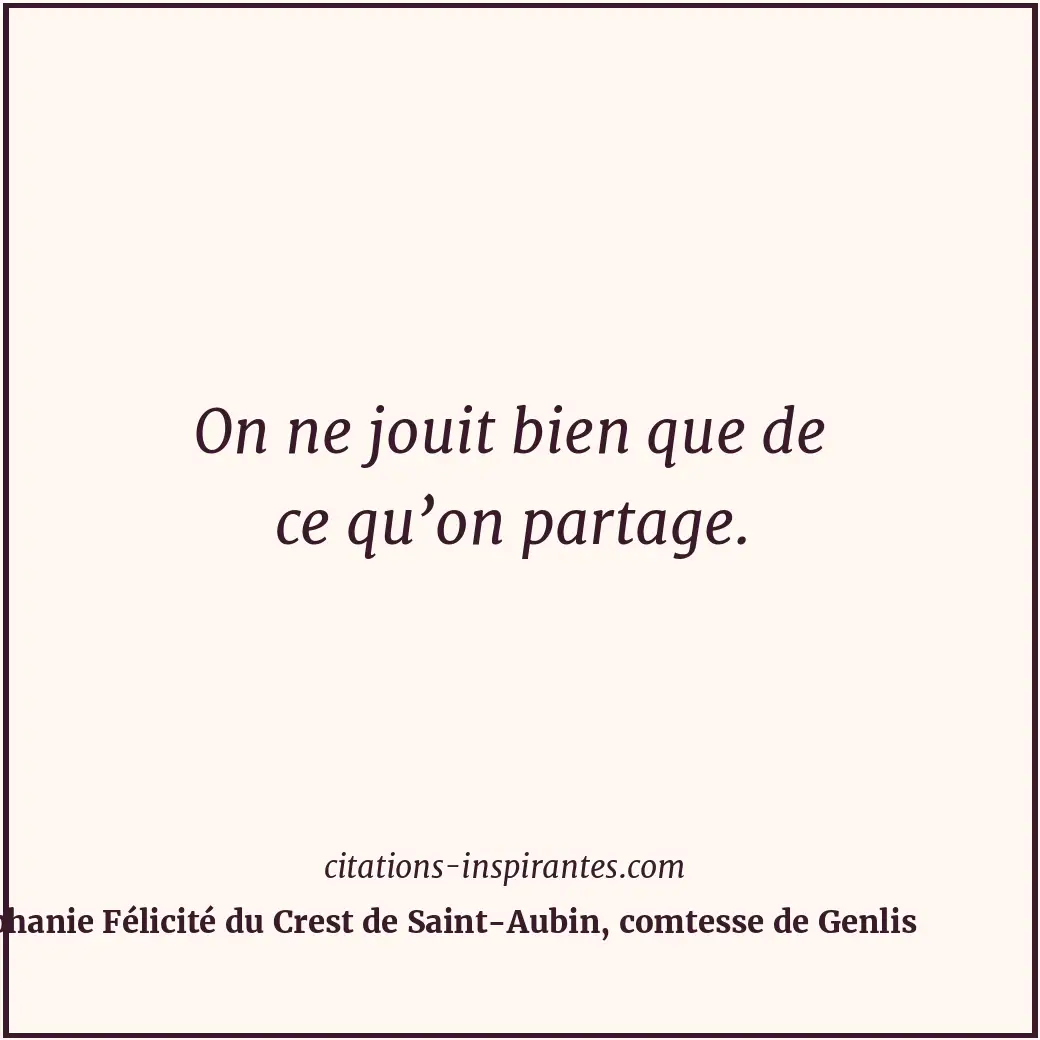 On ne jouit bien que de ce qu’on partage. Citation de Stéphanie Félicité du Crest de Saint-Aubin, comtesse de Genlis