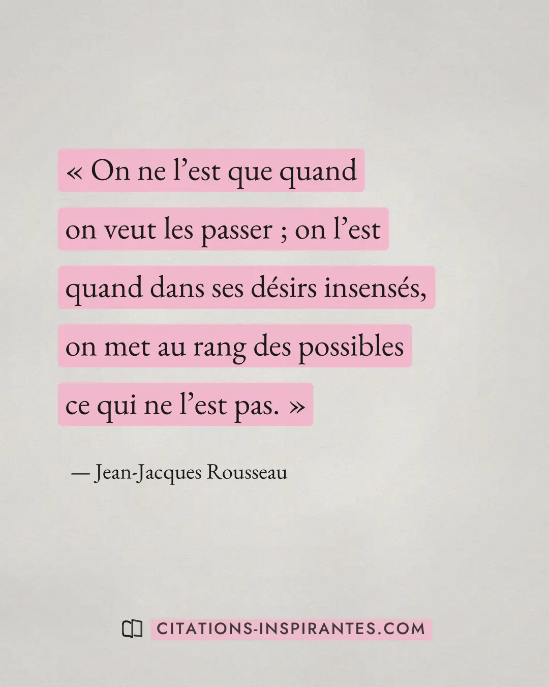 « On ne l’est que quand on veut les passer ; on l’est quand dans ses désirs insensés, on met au rang des possibl... » — Jean-Jacques Rousseau
