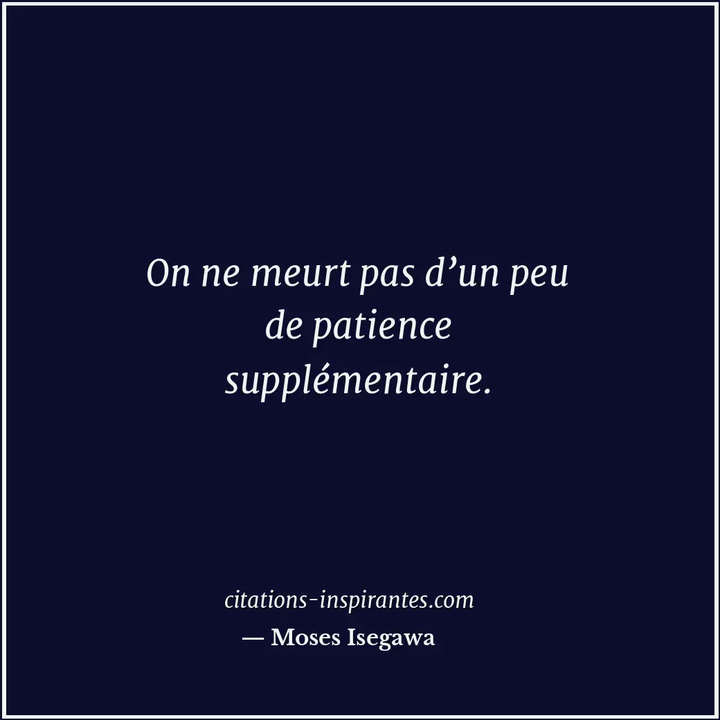 On ne meurt pas d’un peu de patience supplémentaire. Citation de Moses Isegawa