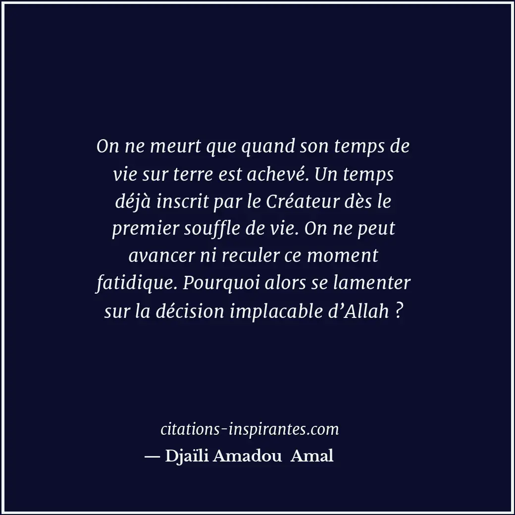 On ne meurt que quand son temps de vie sur terre est achevé. Un temps déjà inscr... Citation de Djaïli Amadou Amal