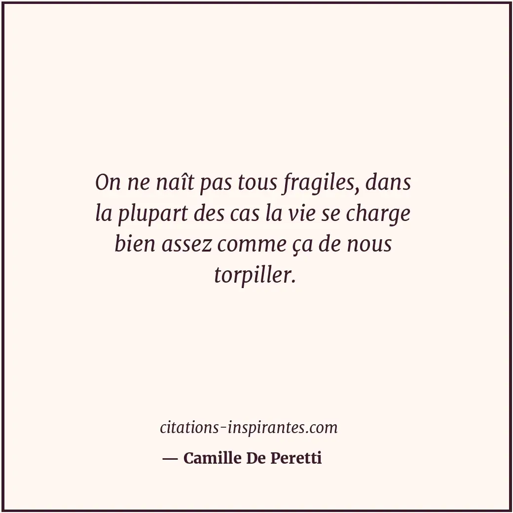 On ne naît pas tous fragiles, dans la plupart des cas la vie se charge bien asse... Citation de Camille De Peretti