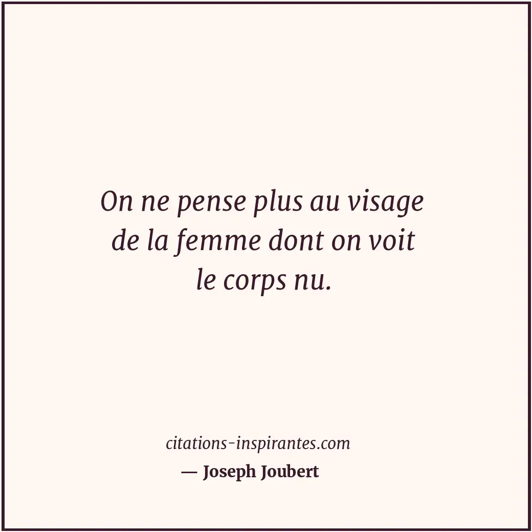 On ne pense plus au visage de la femme dont on voit le corps nu. Citation de Joseph Joubert