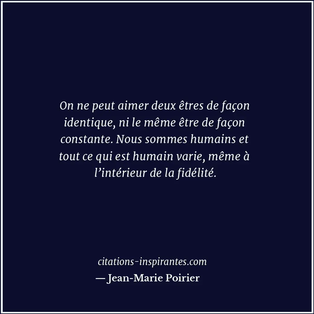 On ne peut aimer deux êtres de façon identique, ni le même être de façon constan... Citation de Jean-Marie Poirier