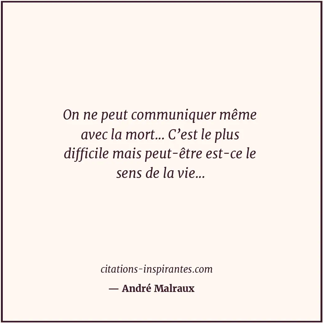On ne peut communiquer même avec la mort... C’est le plus difficile mais peut-êt... Citation de André Malraux
