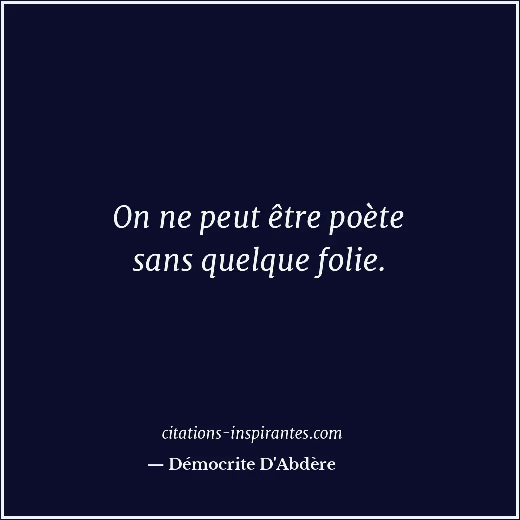 On ne peut être poète sans quelque folie. Citation de Démocrite D'Abdère