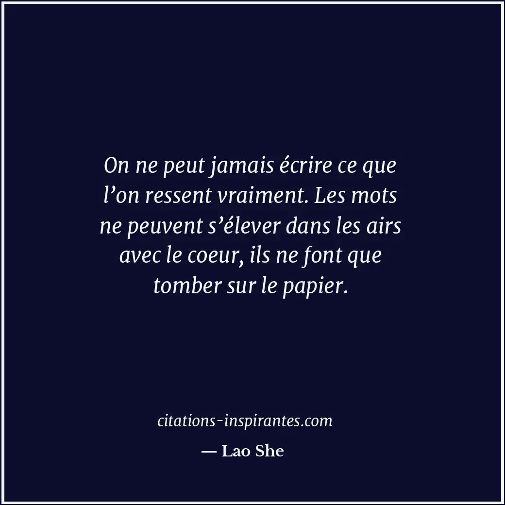 On ne peut jamais écrire ce que l’on ressent vraiment. Les mots ne peuvent s’éle... Citation de Lao She