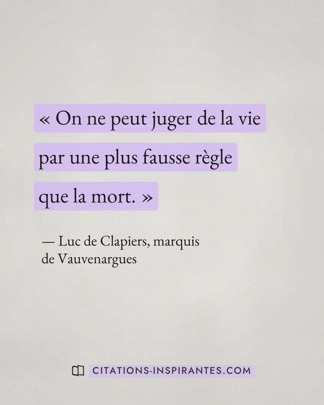 « On ne peut juger de la vie par une plus fausse règle que la mort. » — Luc de Clapiers, marquis de Vauvenargues