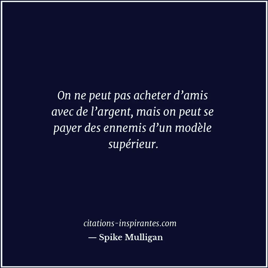 On ne peut pas acheter d’amis avec de l’argent, mais on peut se payer des ennemi... Citation de Spike Mulligan