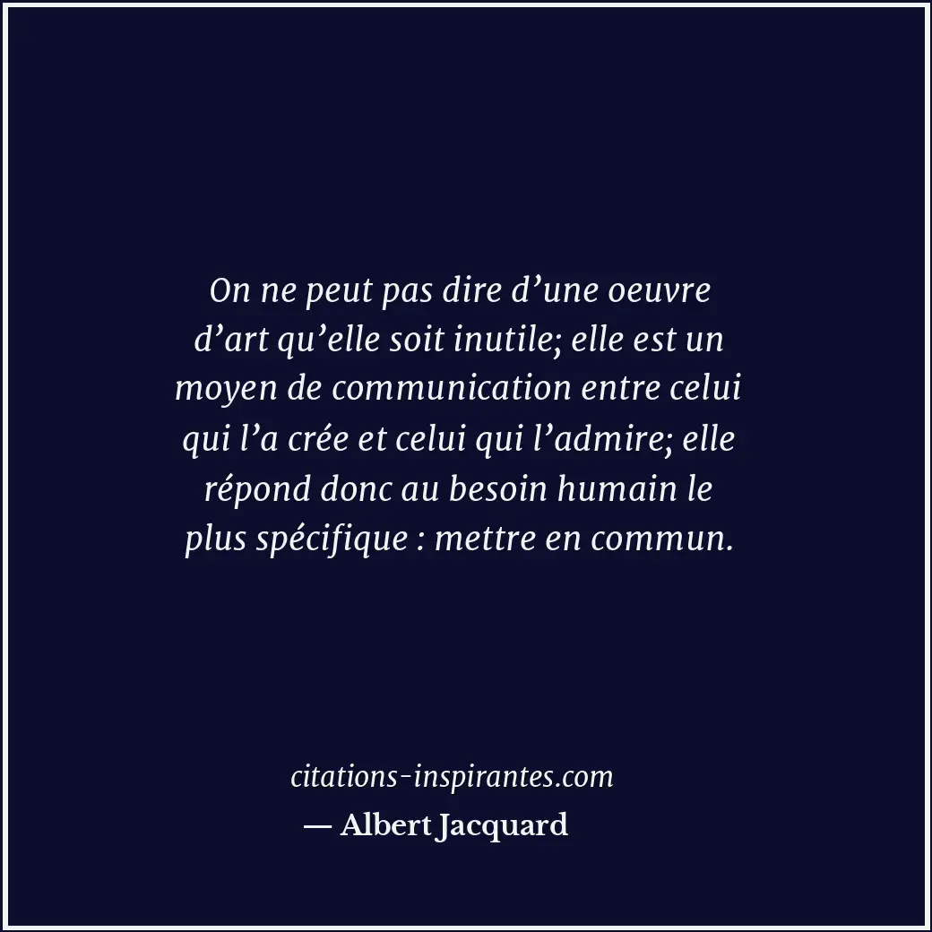 On ne peut pas dire d’une oeuvre d’art qu’elle soit inutile; elle est un moyen d... Citation de Albert Jacquard
