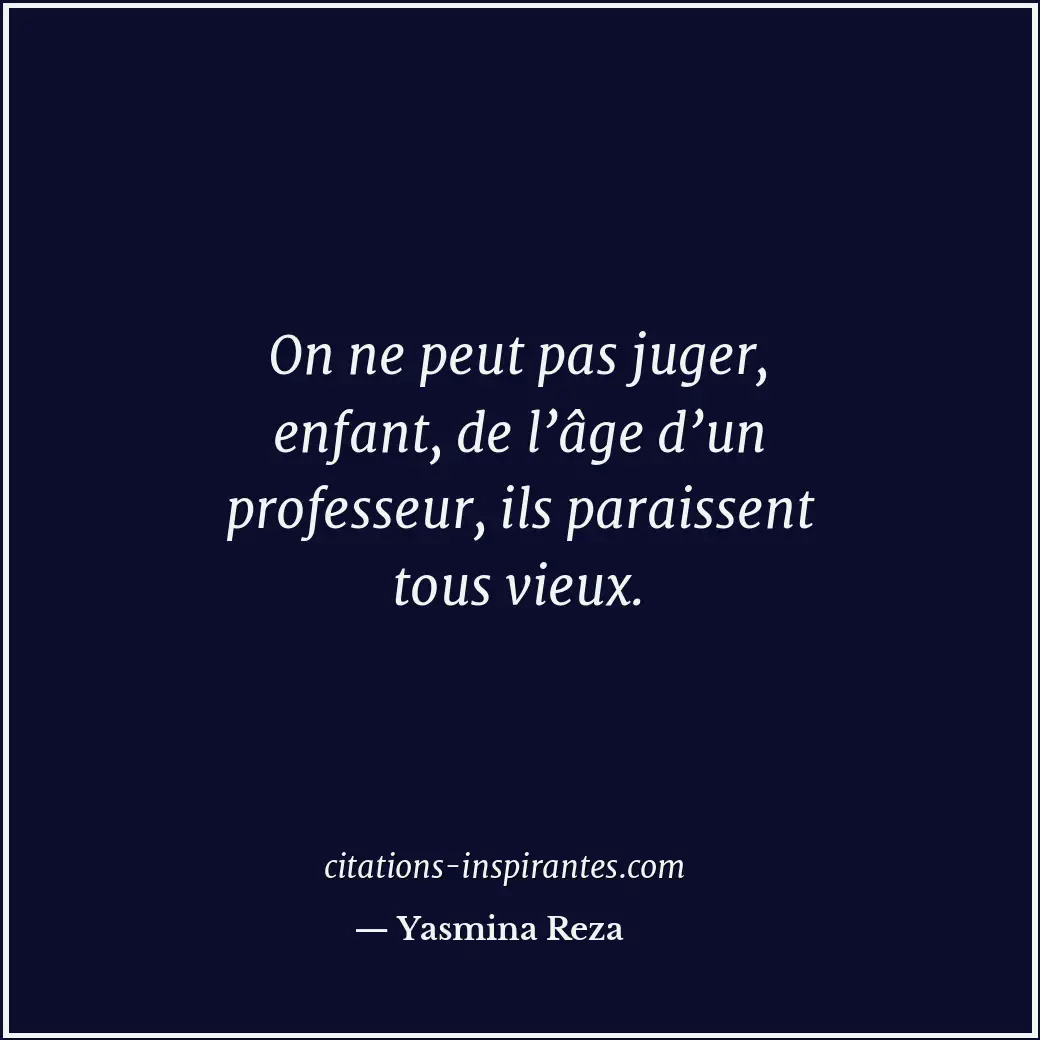 On ne peut pas juger, enfant, de l’âge d’un professeur, ils paraissent tous vieu... Citation de Yasmina Reza