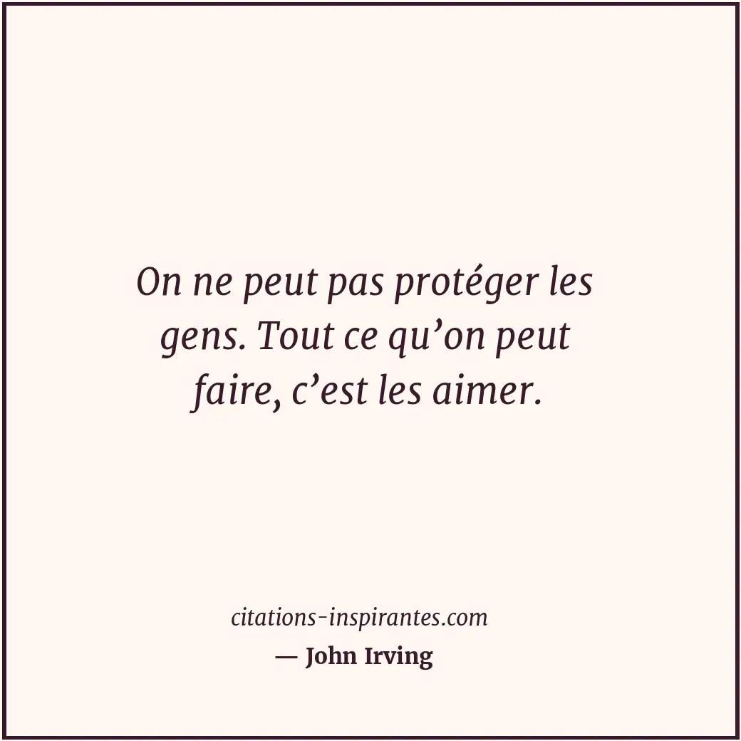 On ne peut pas protéger les gens. Tout ce qu’on peut faire, c’est les aimer. Citation de John Irving