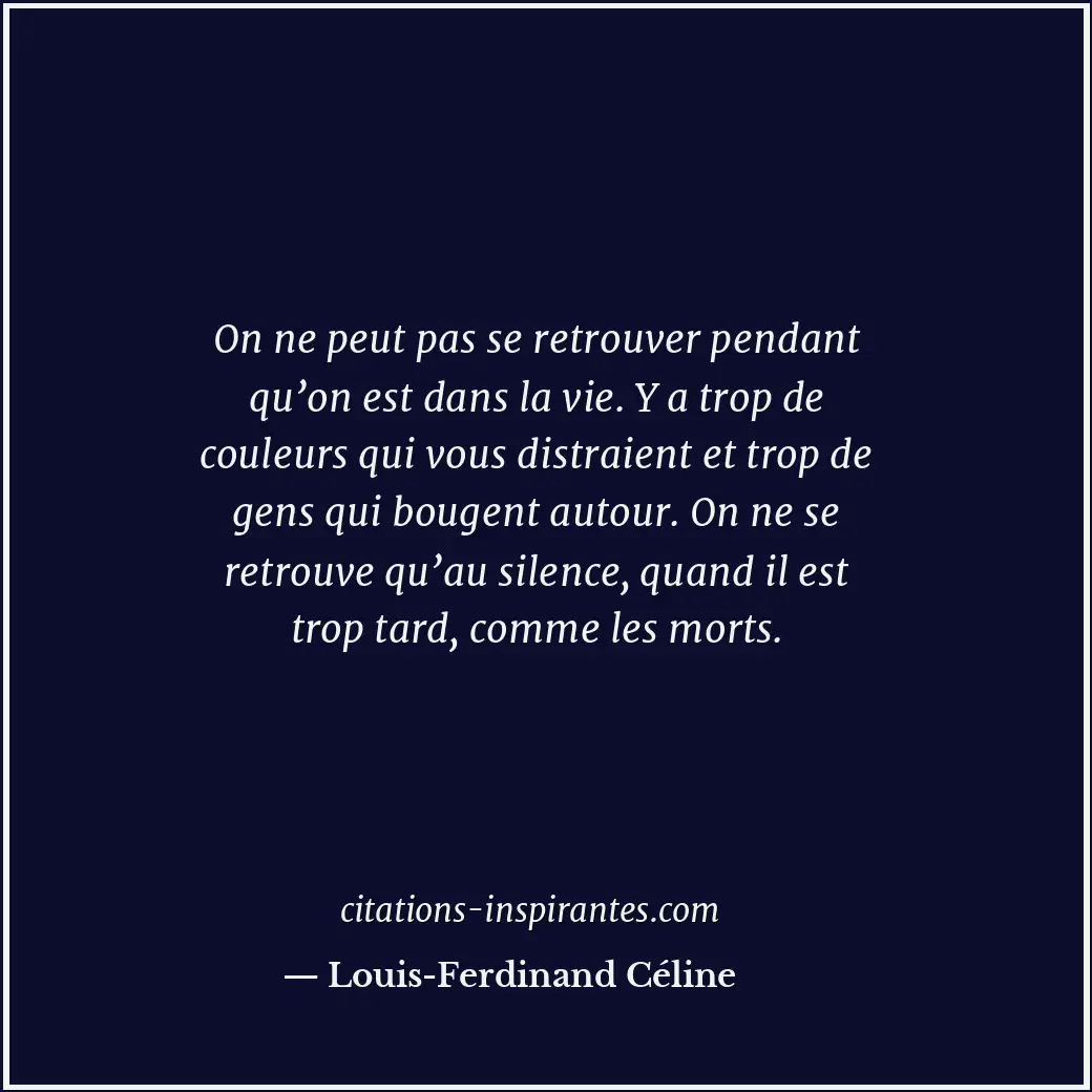 On ne peut pas se retrouver pendant qu’on est dans la vie. Y a trop de couleurs... Citation de Louis-Ferdinand Céline