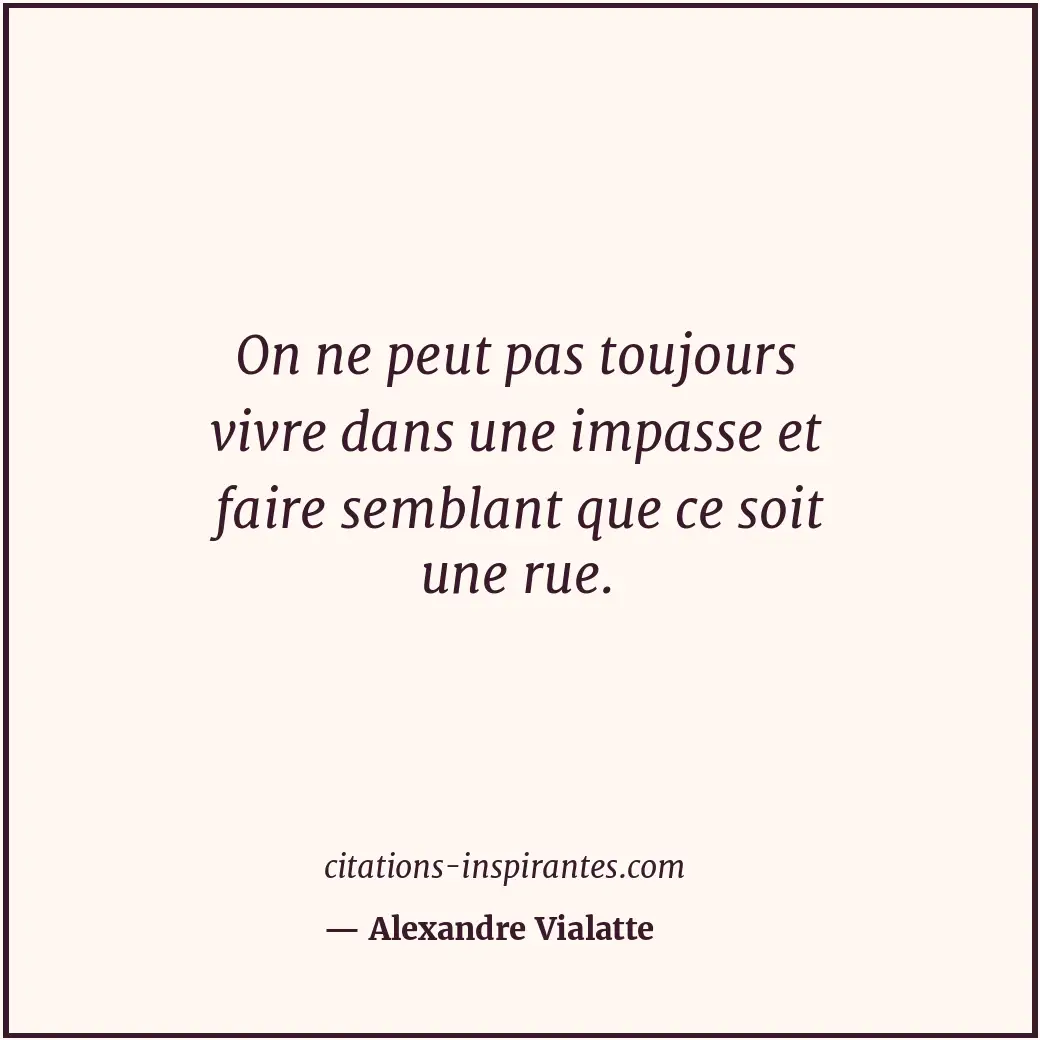 On ne peut pas toujours vivre dans une impasse et faire semblant que ce soit une... Citation de Alexandre Vialatte