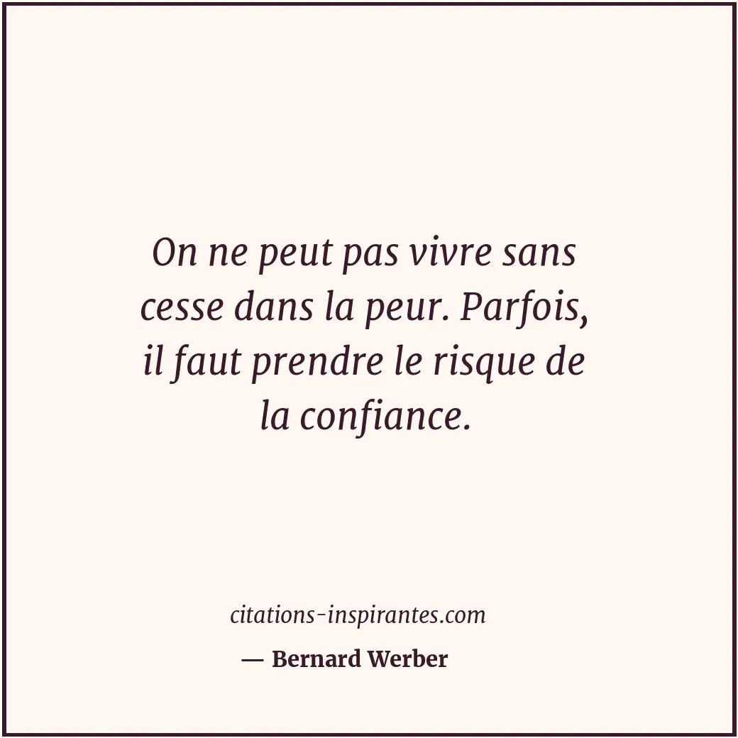 On ne peut pas vivre sans cesse dans la peur. Parfois, il faut prendre le risque... Citation de Bernard Werber