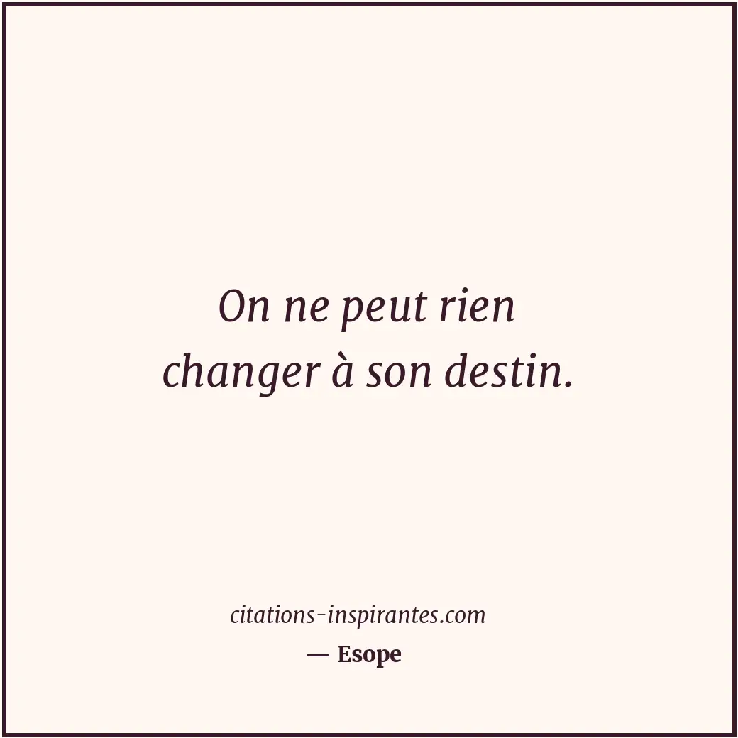 On ne peut rien changer à son destin. Citation de Esope