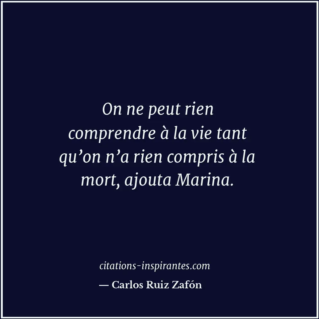 On ne peut rien comprendre à la vie tant qu’on n’a rien compris à la mort, ajout... Citation de Carlos Ruiz Zafón