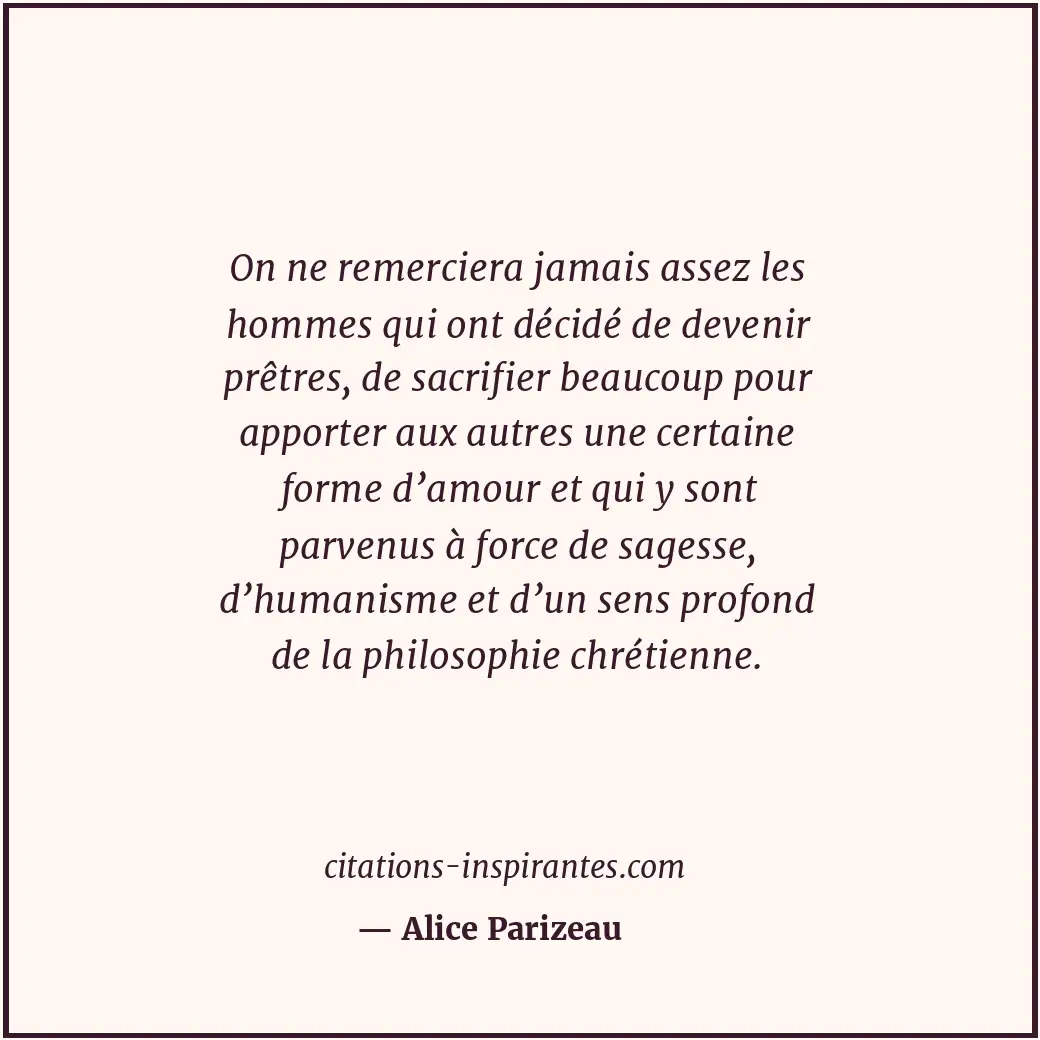 On ne remerciera jamais assez les hommes qui ont décidé de devenir prêtres, de s... Citation de Alice Parizeau