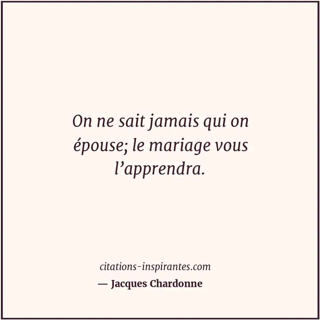 On ne sait jamais qui on épouse; le mariage vous l’apprendra. Citation de Jacques Chardonne