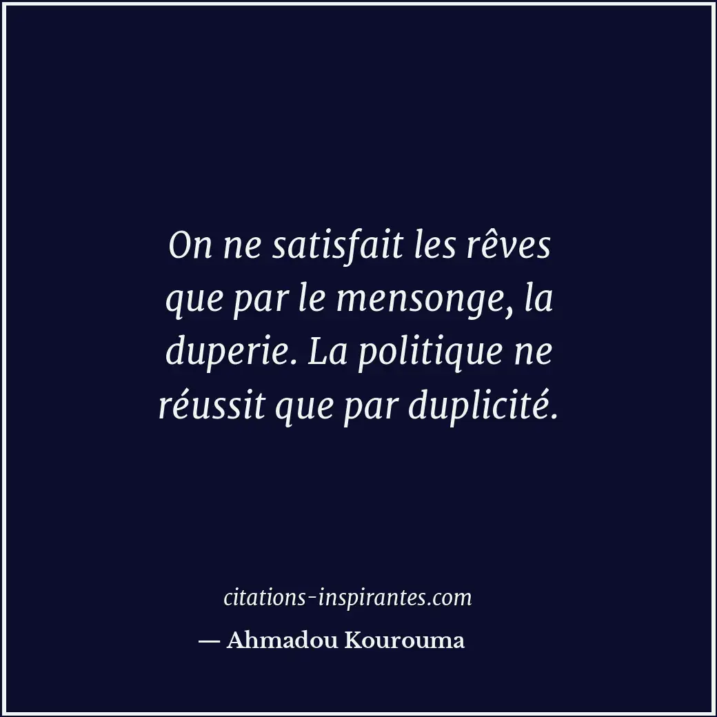 On ne satisfait les rêves que par le mensonge, la duperie. La politique ne réuss... Citation de Ahmadou Kourouma