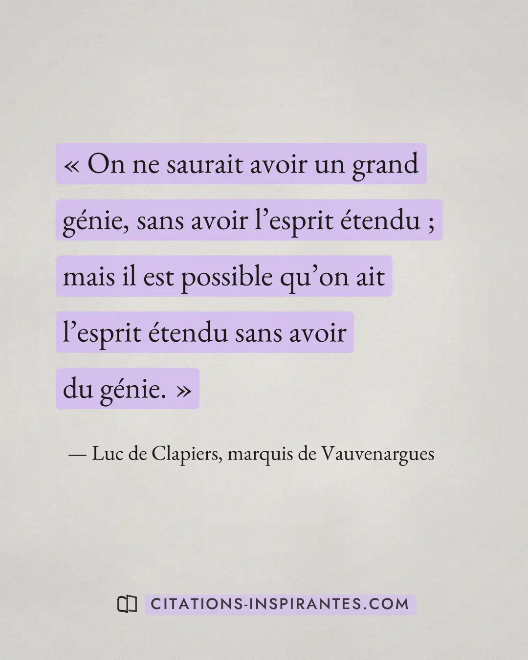 « On ne saurait avoir un grand génie, sans avoir l’esprit étendu ; mais il est possible qu’on ait l’esprit étend... » — Luc de Clapiers, marquis de Vauvenargues