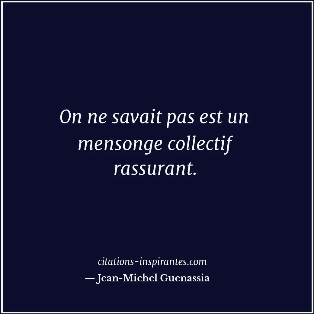 On ne savait pas est un mensonge collectif rassurant. Citation de Jean-Michel Guenassia