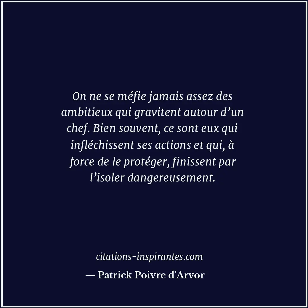 On ne se méfie jamais assez des ambitieux qui gravitent autour d’un chef. Bien s... Citation de Patrick Poivre d'Arvor