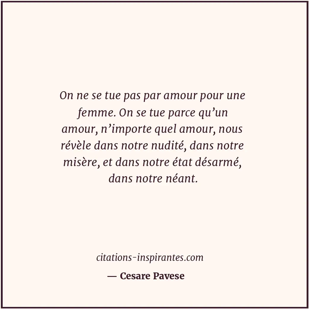 On ne se tue pas par amour pour une femme. On se tue parce qu’un amour, n’import... Citation de Cesare Pavese