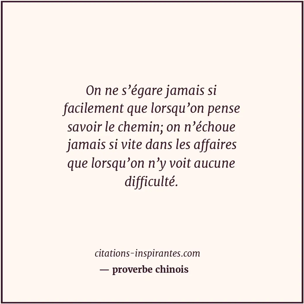 On ne s’égare jamais si facilement que lorsqu’on pense savoir le chemin; on n’éc... Citation de proverbe chinois