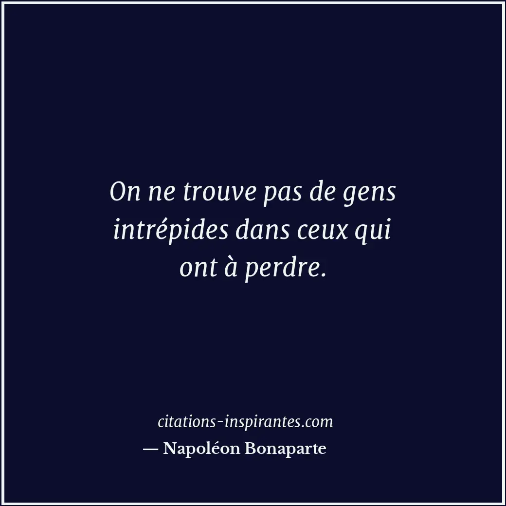 On ne trouve pas de gens intrépides dans ceux qui ont à perdre. Citation de Napoléon Bonaparte