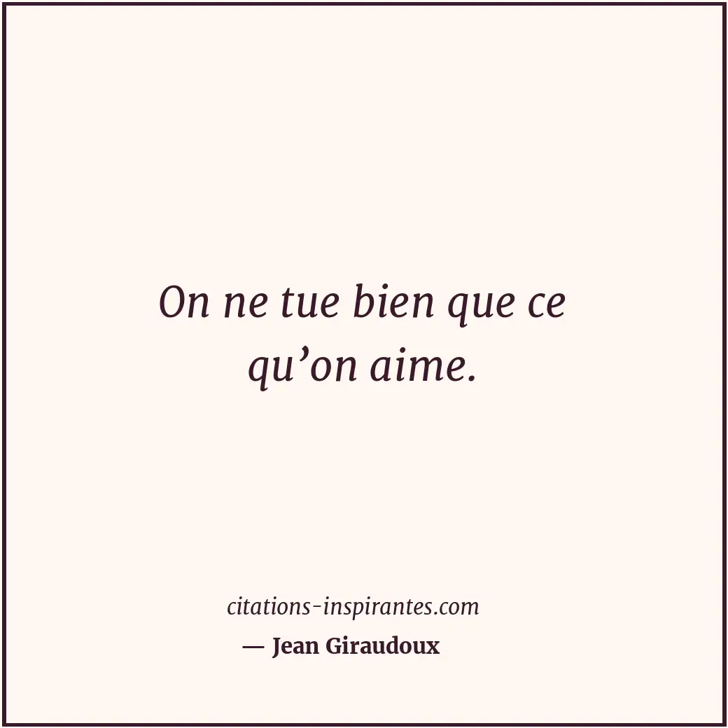 On ne tue bien que ce qu’on aime. Citation de Jean Giraudoux