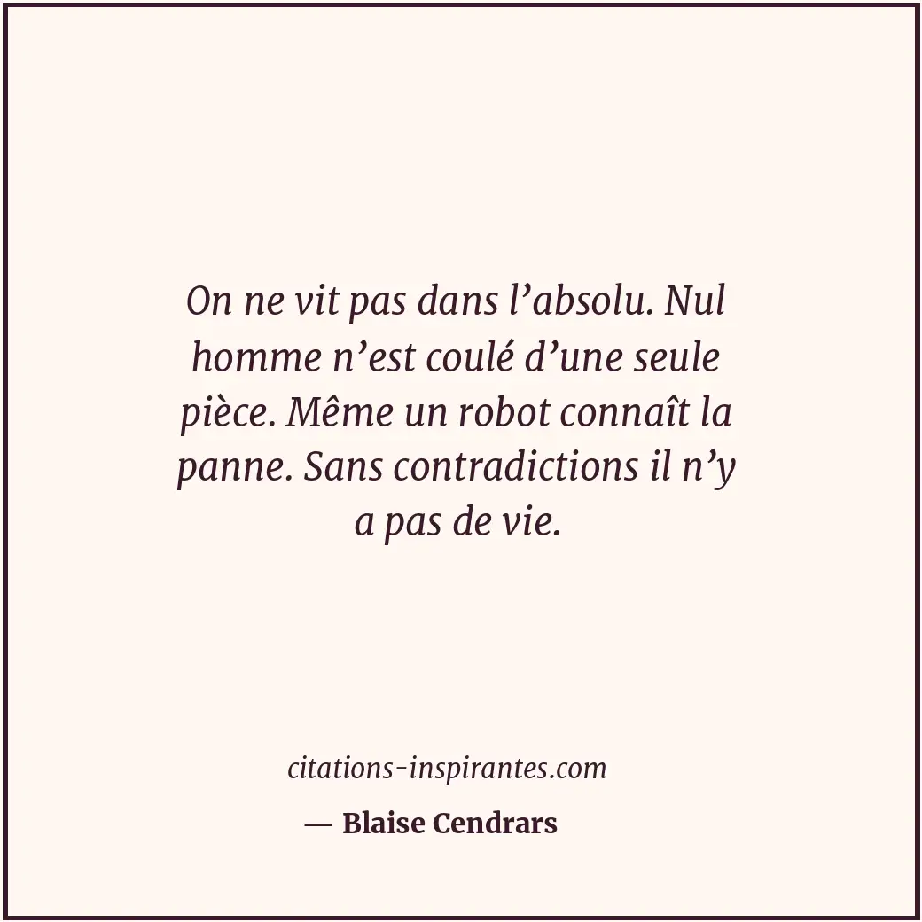 On ne vit pas dans l’absolu. Nul homme n’est coulé d’une seule pièce. Même un ro... Citation de Blaise Cendrars