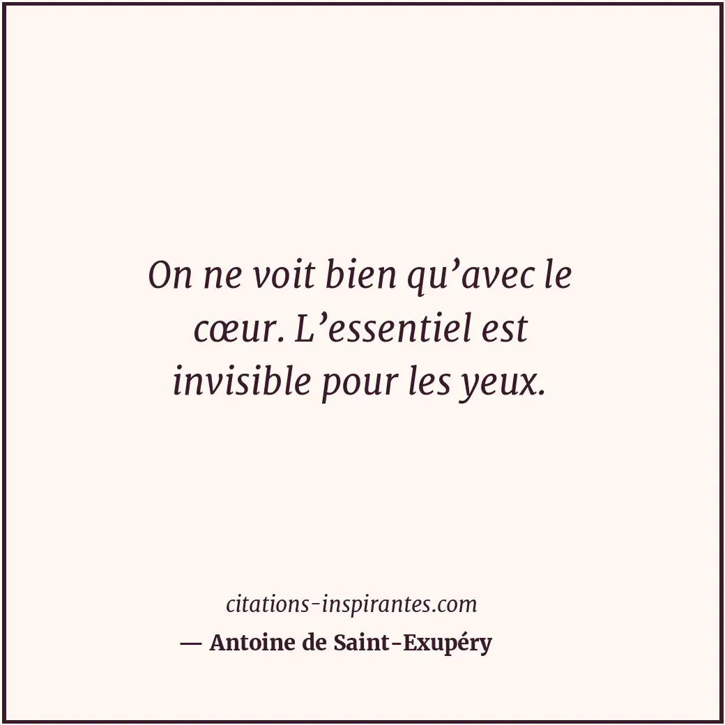 On ne voit bien qu’avec le cœur. L’essentiel est invisible pour les yeux. Citation de Antoine de Saint-Exupéry
