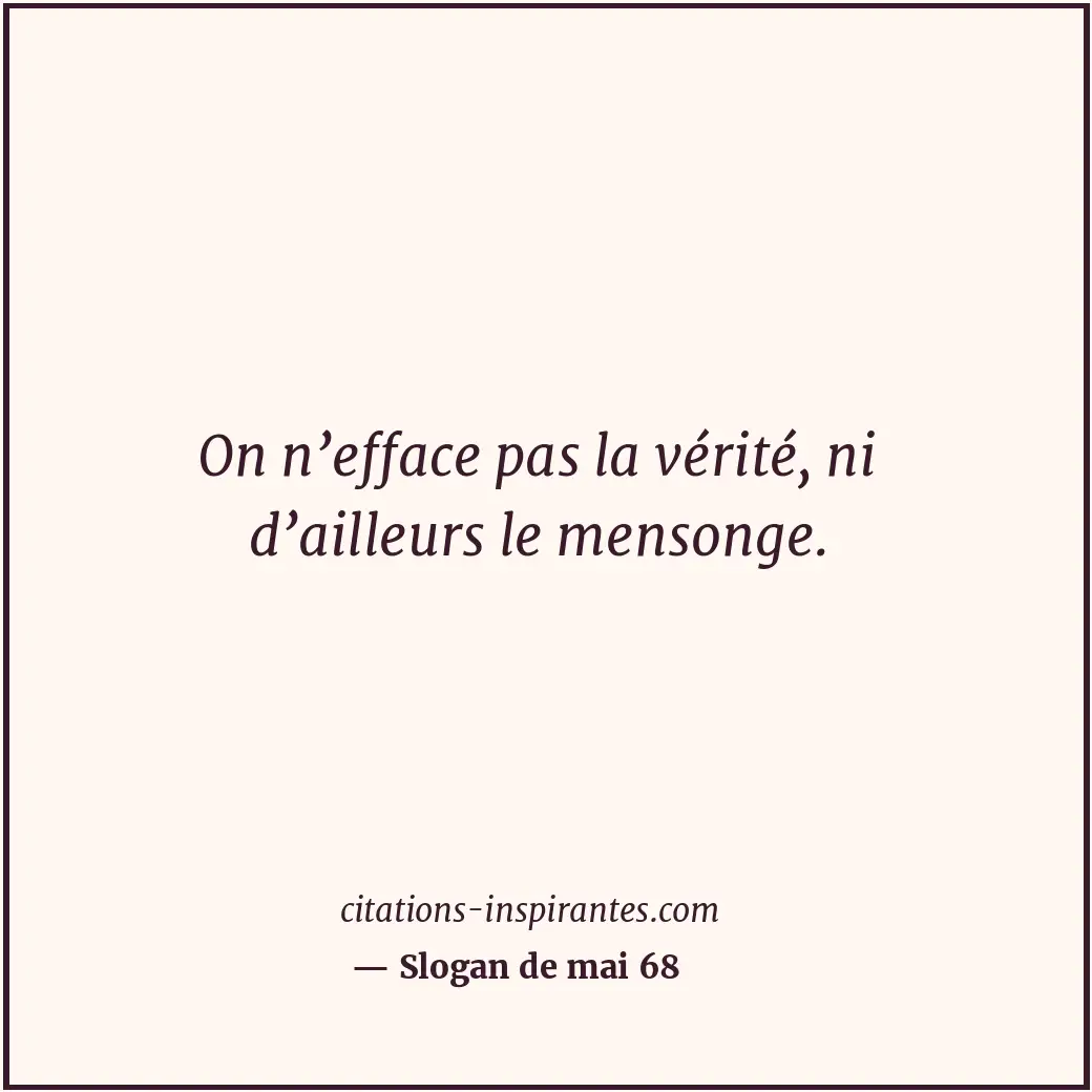 On n’efface pas la vérité, ni d’ailleurs le mensonge. Citation de Slogan de mai 68