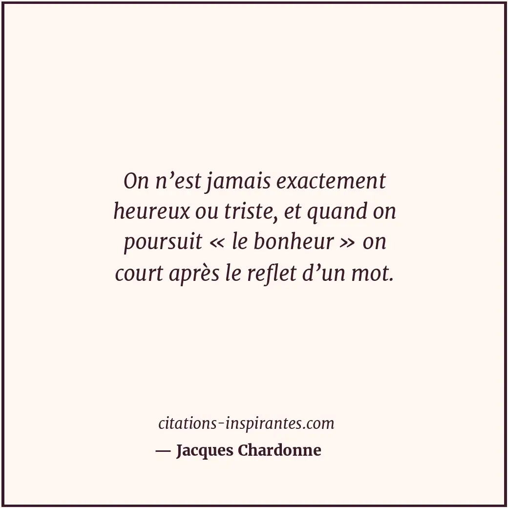 On n’est jamais exactement heureux ou triste, et quand on poursuit « le bonheur... Citation de Jacques Chardonne