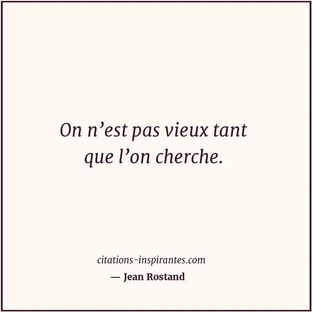 On n’est pas vieux tant que l’on cherche. Citation de Jean Rostand