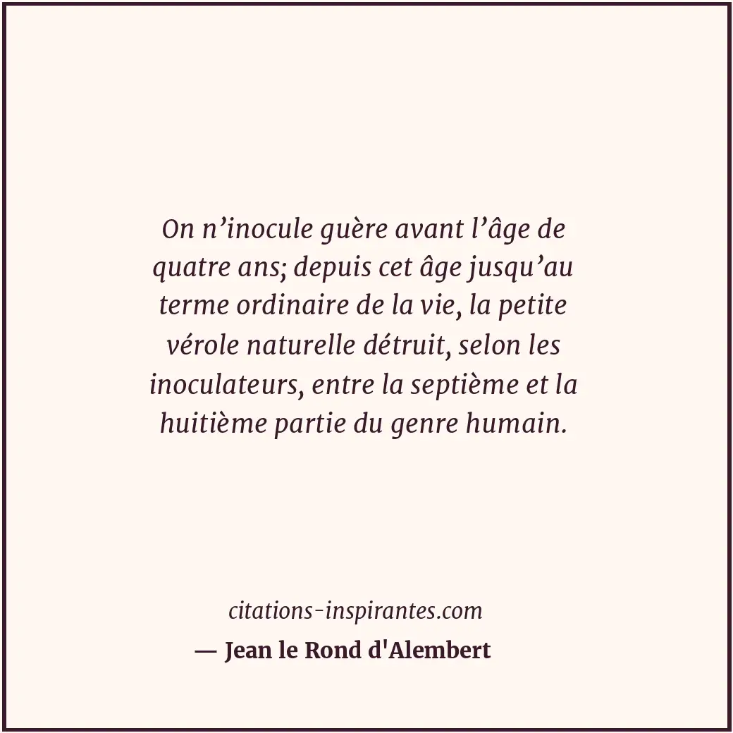 On n’inocule guère avant l’âge de quatre ans; depuis cet âge jusqu’au terme ordi... Citation de Jean le Rond d'Alembert