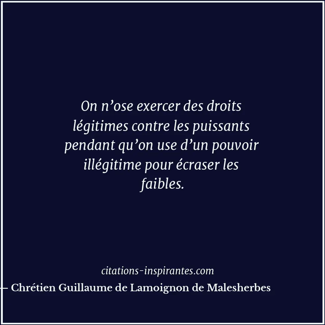 On n’ose exercer des droits légitimes contre les puissants pendant qu’on use d’u... Citation de Chrétien Guillaume de Lamoignon de Malesherbes