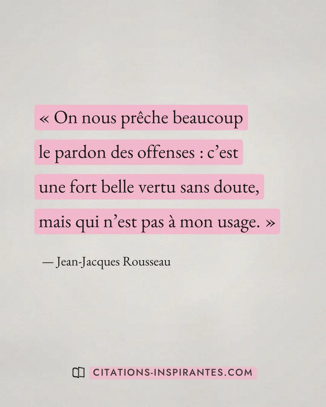 « On nous prêche beaucoup le pardon des offenses : c’est une fort belle vertu sans doute, mais qui n’est pas à m... » — Jean-Jacques Rousseau