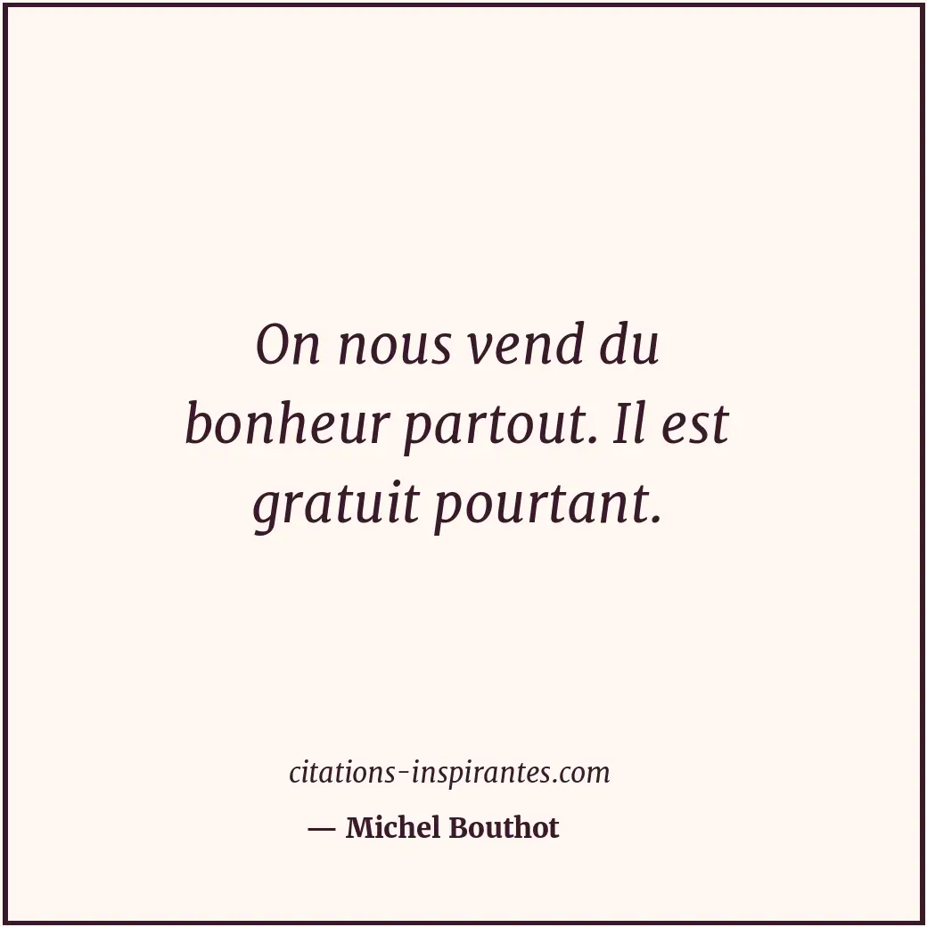On nous vend du bonheur partout. Il est gratuit pourtant. Citation de Michel Bouthot