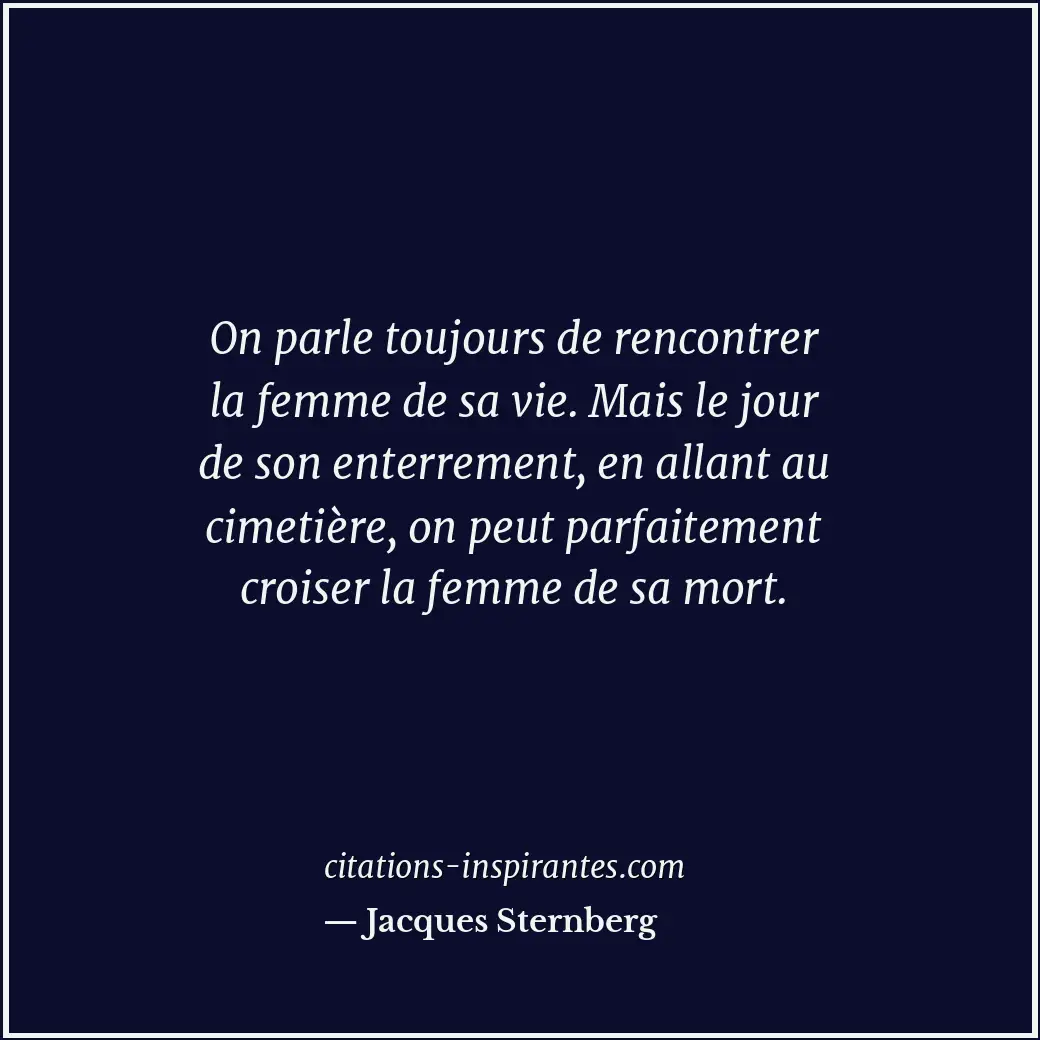 On parle toujours de rencontrer la femme de sa vie. Mais le jour de son enterrem... Citation de Jacques Sternberg