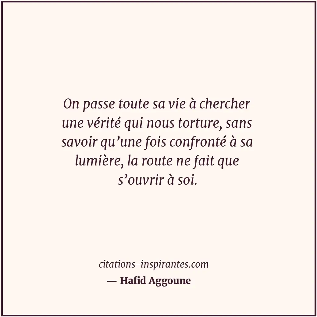 On passe toute sa vie à chercher une vérité qui nous torture, sans savoir qu’une... Citation de Hafid Aggoune
