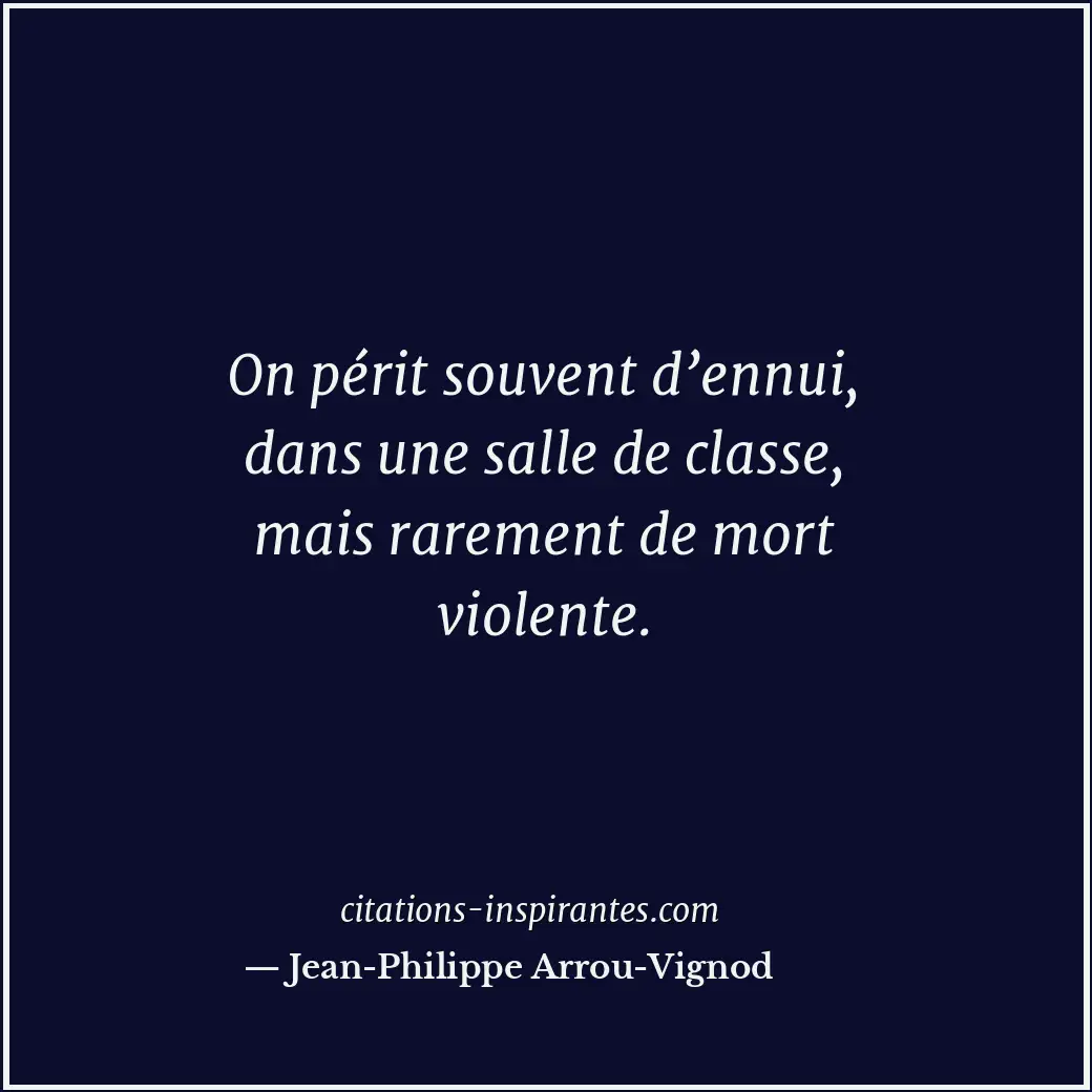 On périt souvent d’ennui, dans une salle de classe, mais rarement de mort violen... Citation de Jean-Philippe Arrou-Vignod