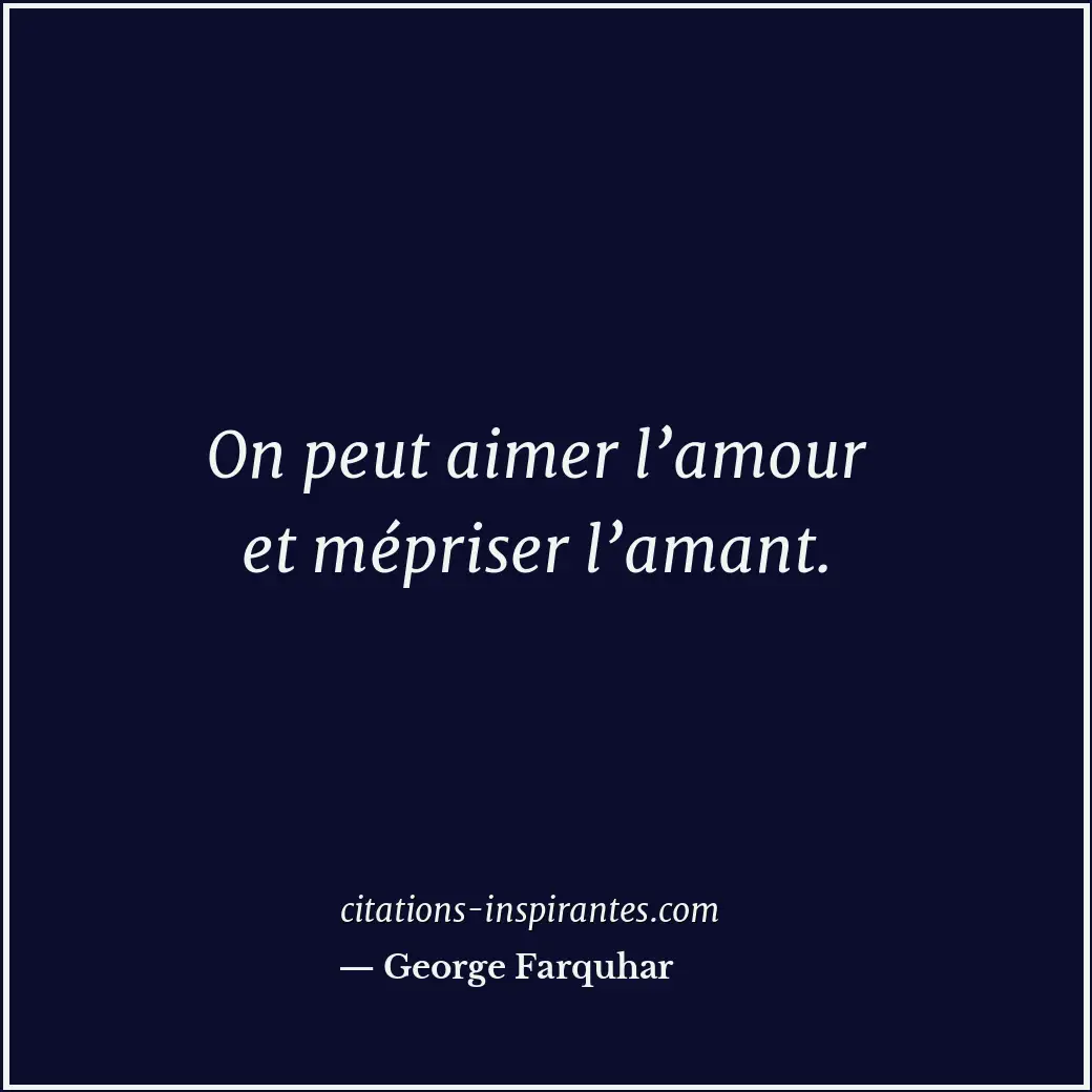 On peut aimer l’amour et mépriser l’amant. Citation de George Farquhar