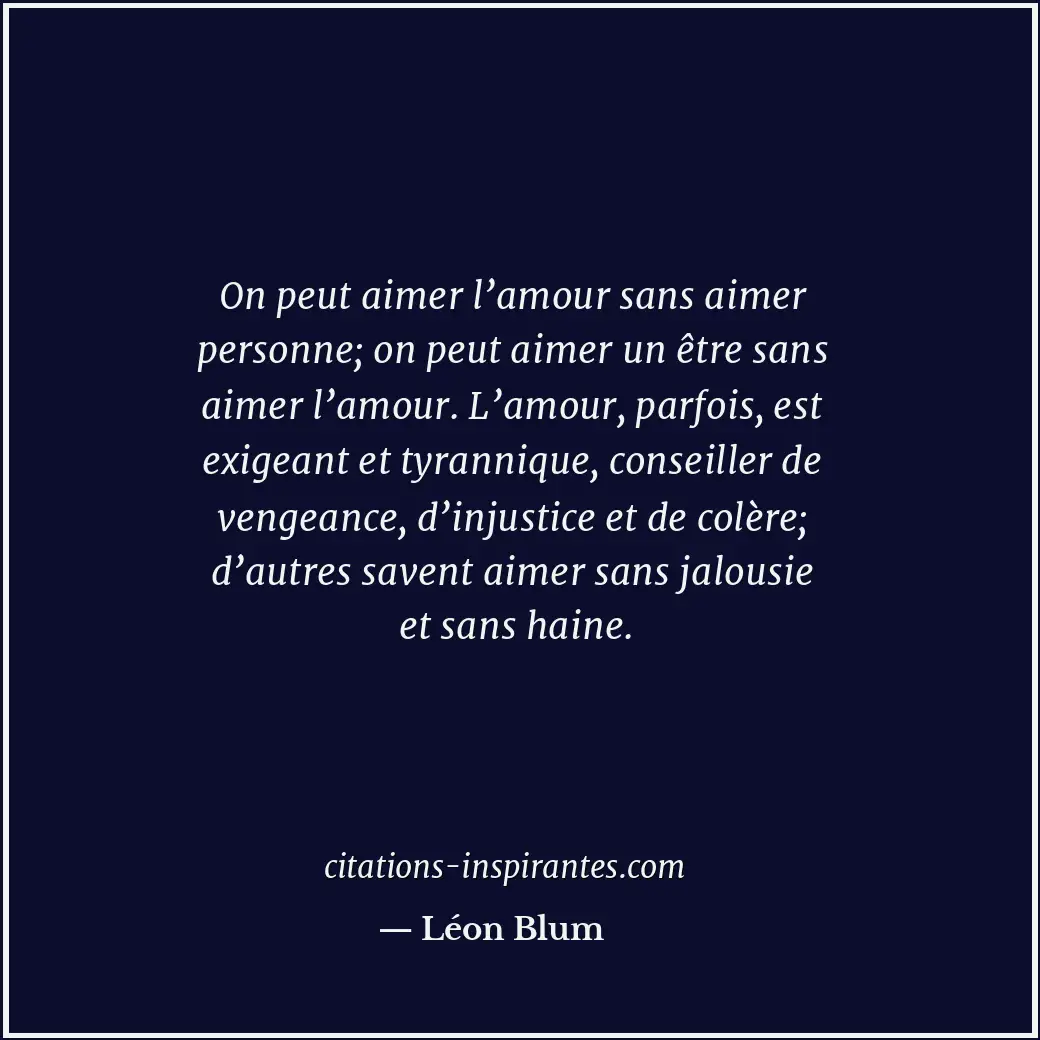 On peut aimer l’amour sans aimer personne; on peut aimer un être sans aimer l’am... Citation de Léon Blum