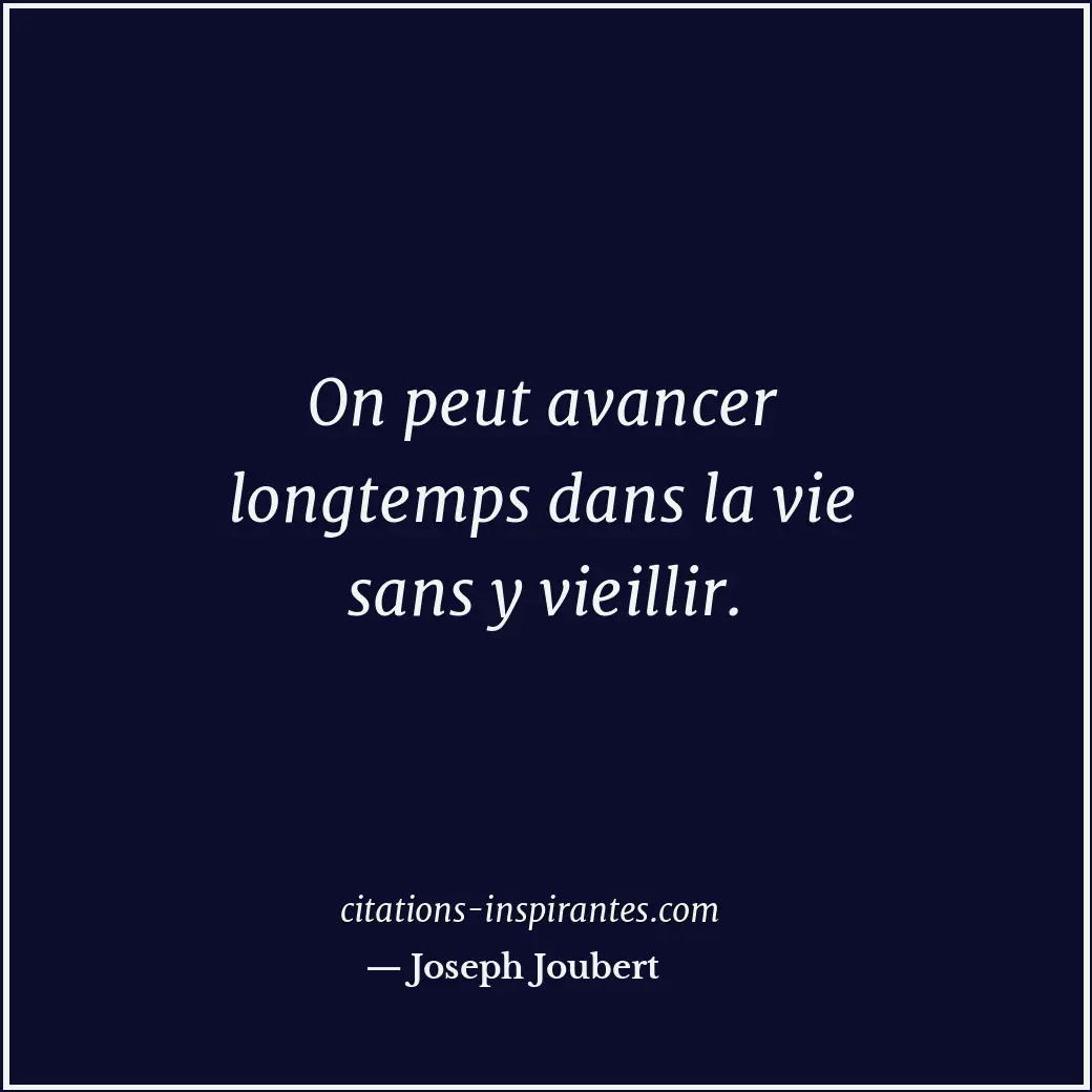 On peut avancer longtemps dans la vie sans y vieillir. Citation de Joseph Joubert
